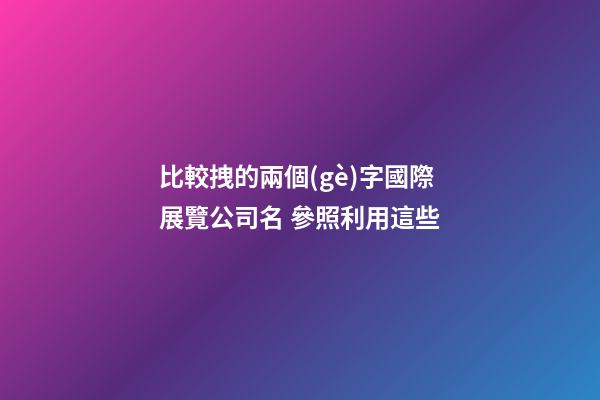 比較拽的兩個(gè)字國際展覽公司名 參照利用這些-第1張-公司起名-玄機(jī)派
